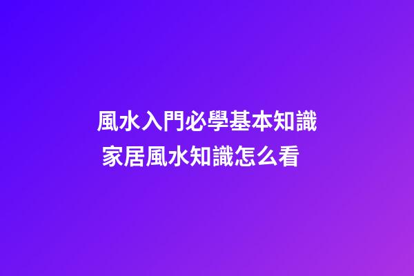 風水入門必學基本知識 家居風水知識怎么看
